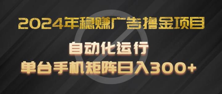 2024年稳赢广告宣传撸金新项目，全过程自动化技术运作，每台手机直接能够引流矩阵实际操作，日入300-天天有课网
