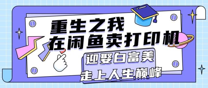 重生之我在闲鱼卖打印机，月入过万，迎娶白富美，走上人生巅峰-天天有课网