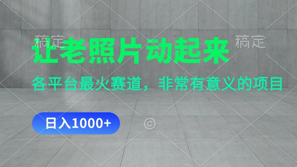 让老照片动起来，一天转现1000 ，各个平台最红跑道，看了便会-天天有课网