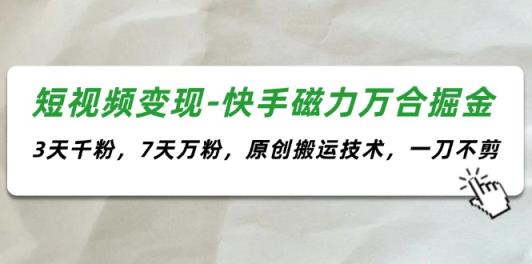 短视频变现-快手磁力万合掘金，3天千粉，7天万粉，原创搬运技术，一刀不剪-天天有课网