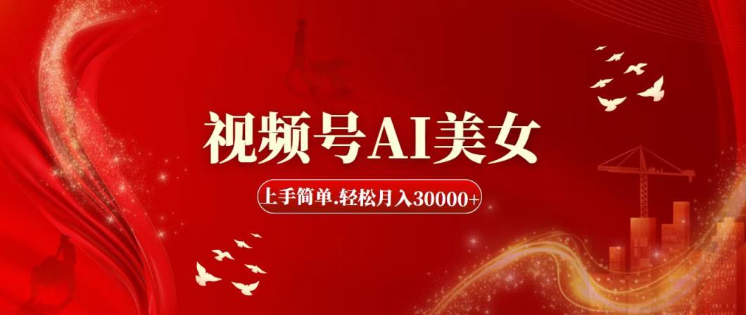 视频号AI美女，上手简单，轻松月入30000+-天天有课网