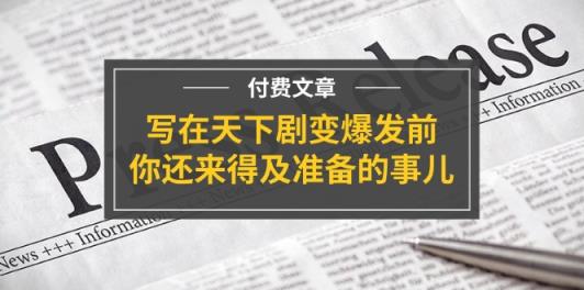 微信公众号付费文章《写在天下剧变爆发前，你还来得及准备的事儿》-天天有课网