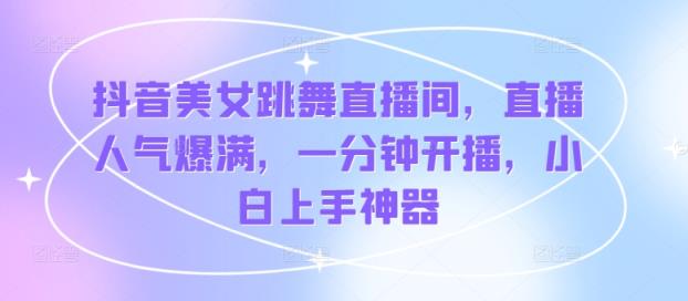 抖音美女跳舞直播间，人气值爆棚，一分钟播出，新手入门软件-天天有课网