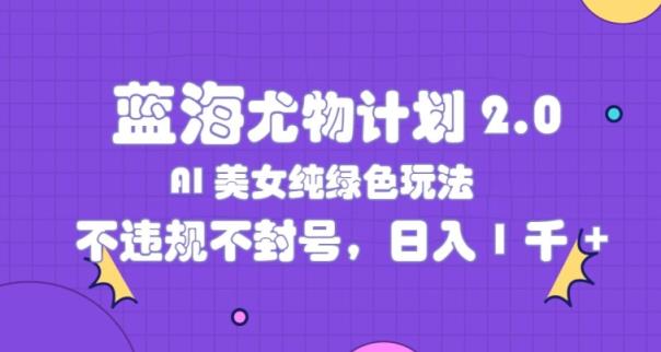 瀚海性感尤物方案2.0，AI漂亮美女绿色安全游戏玩法，不违规防封号，日入1k-天天有课网