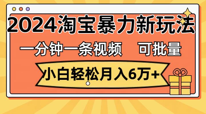 一分钟一条视频，新手轻轻松松月入6万 ，2024淘宝网暴力行为新模式，可大批量变大盈利-天天有课网