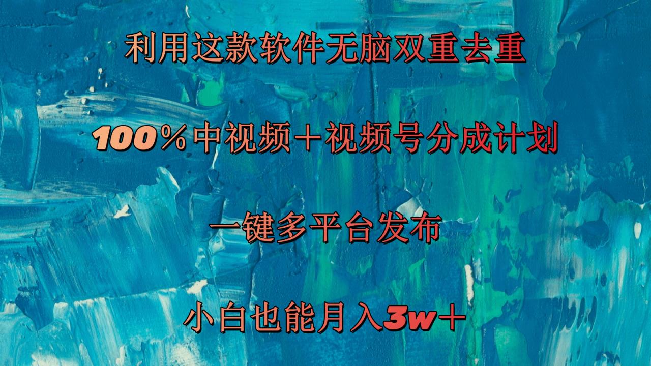 运用这个软件没脑子双向去重复 100％中视频＋微信视频号分为方案 新手也可以月入3w＋-天天有课网