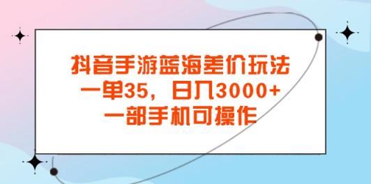 抖音手游瀚海价格差游戏玩法，一单35，日入3000 ，一部手机易操作-天天有课网