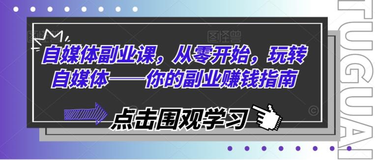 自媒体副业课，从零开始，玩转自媒体——你的副业赚钱指南-天天有课网
