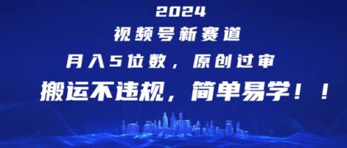 2024视频号新赛道，月入5位数+，原创过审，搬运不违规，简单易学【揭秘】-天天有课网