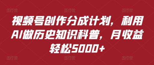 视频号创作分成计划，利用AI做历史知识科普，月收益轻松5000+-天天有课网