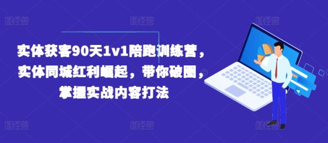 实体获客90天1v1陪跑训练营，实体同城红利崛起，带你破圈，掌握实战内容打法-天天有课网