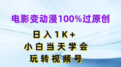 影片变动漫100%过原创设计，日入1K ，新手当日懂得，轻松玩微信视频号【揭密】-天天有课网