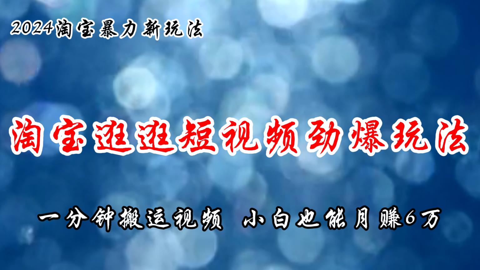 淘宝逛逛短视频劲爆玩法，只需一分钟搬运视频，小白也能月赚6万+-天天有课网