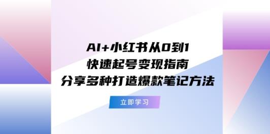 AI 小红书的从0到1迅速养号转现手册：共享多种多样推出爆款笔记方法-天天有课网