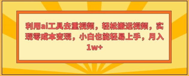 运用ai专用工具去重复短视频，轻轻松松搬运视频，完成零成本转现，新手也能轻易入门-天天有课网
