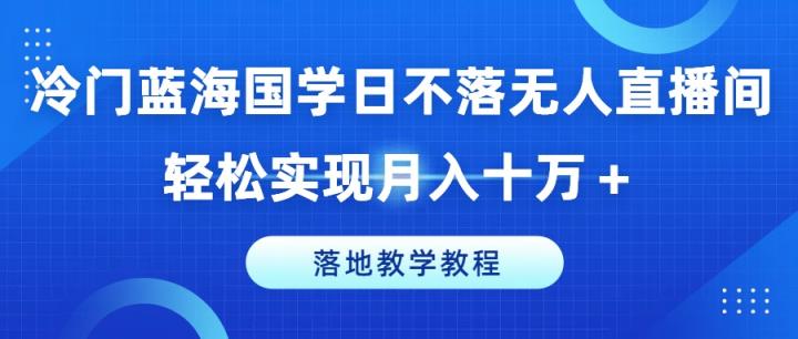小众瀚海国学经典日未落没有人直播房间，真正实现月入十万 ，落地式课堂教学实例教程【揭密】-天天有课网