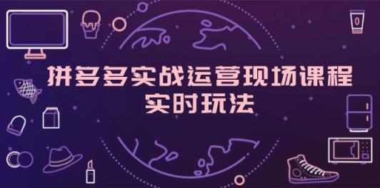 拼多多平台实战演练经营当场课程内容，即时游戏玩法，爆款打造，选款、标准分析-天天有课网
