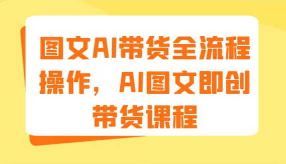 图文AI带货全流程操作，AI图文即创带货课程-天天有课网