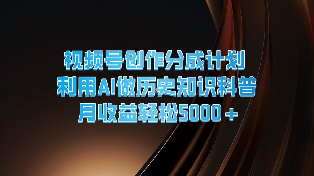 微信视频号写作分为方案  运用AI做历史时间知识普及  月盈利轻轻松松5000-天天有课网