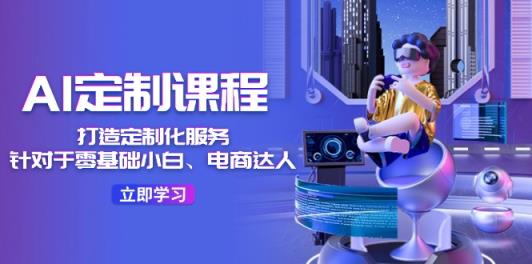 AI定制课程，打造出个性化定制36堂课-天天有课网