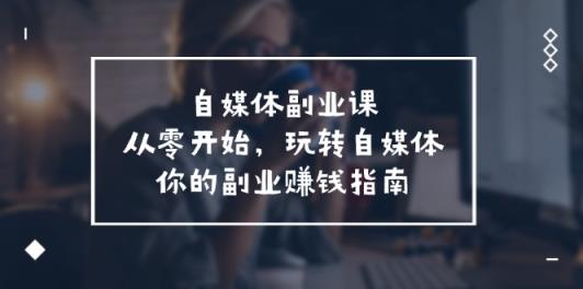 自媒体平台第二职业课，从0逐渐开始，轻松玩自媒体平台—你副业赚钱手册-天天有课网