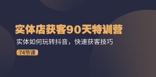 门店拓客90天夏令营：实体线怎样玩转抖音，迅速拓客方法-天天有课网