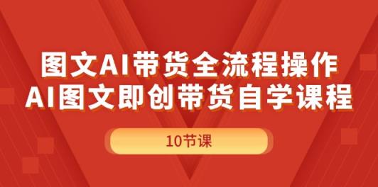 图文并茂AI带货全流程操作，AI图文并茂即创卖货自学课程-天天有课网