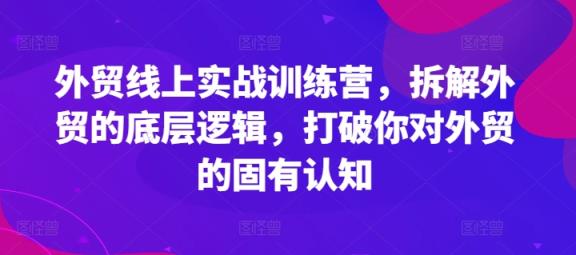 外贸线上实战训练营，拆解外贸的底层逻辑，打破你对外贸的固有认知-天天有课网