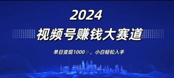 2024年度微信视频号挣钱比赛道，单日转现1K，新手轻轻松松下手-天天有课网