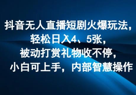 抖音无人在线短剧剧本受欢迎游戏玩法，轻轻松松日入4、5张，处于被动打赏主播礼品收不断，小白可入门，内部结构聪慧实际操作-天天有课网