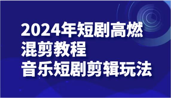 2024年短剧剧本高燃混剪实例教程—歌曲短剧剧本视频剪辑游戏玩法-天天有课网