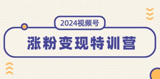 2024微信视频号-增粉转现夏令营：一站式打造出平稳微信视频号增粉变现方式-天天有课网