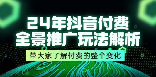 24年抖音付费全景推广玩法解析，带大家了解付费的整个变化 (9节课)-天天有课网