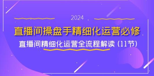 直播间操盘手精细化运营必修，直播间精细化运营全流程解读 (11节)-天天有课网