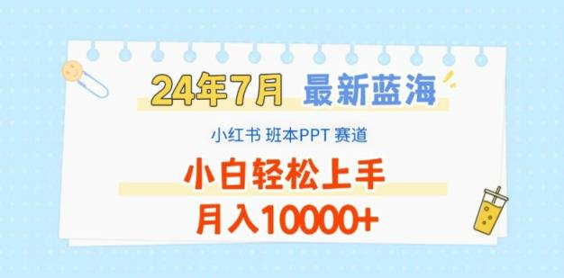 2024年7月最新蓝海赛道，小红书班本PPT项目，小白轻松上手，月入1W+【揭秘】-天天有课网