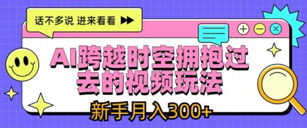 AI跨越时空拥抱过去的视频玩法，新手月入3000+【揭秘】-天天有课网