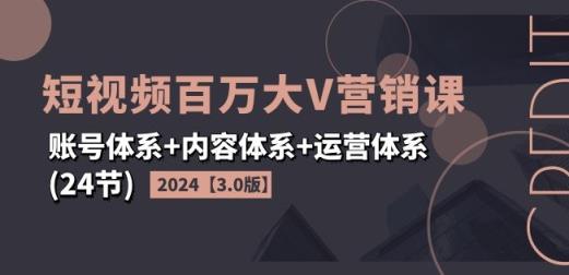 2024短视频百万大V营销课【3.0版】账号体系+内容体系+运营体系(24节)-天天有课网