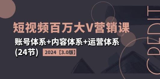 2024短视频·百万大V营销课【3.0版】账号体系+内容体系+运营体系(24节)-天天有课网