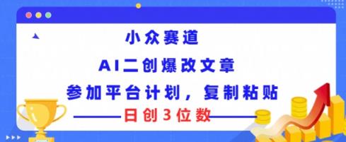 冷门跑道，AI二创爆改文章内容参与服务平台方案，拷贝就可以日创3个数-天天有课网