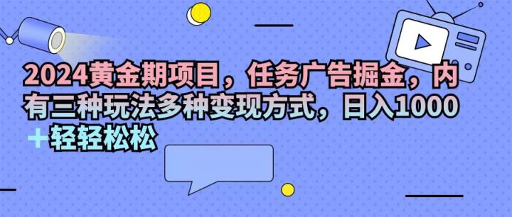 2024黄金时期新项目，每日任务广告宣传掘金队，内有三种游戏玩法多种多样变现模式，日入1000 …-天天有课网