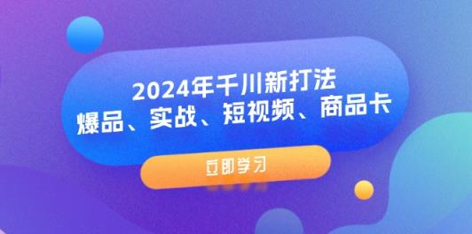 2024年巨量千川新玩法：爆款、实战演练、小视频、产品卡-天天有课网