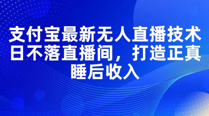 支付宝最新无人直播技术，日不落直播间，打造正真睡后收入-天天有课网