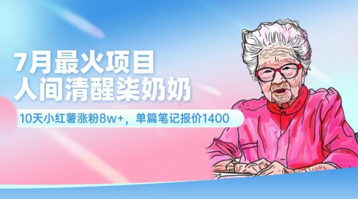 7月最火项目，人间清醒柒奶奶，10天小红薯涨粉8w+，单篇笔记报价1400.-天天有课网