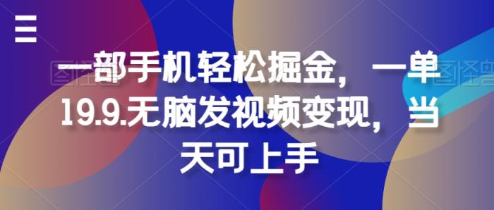 一部手机轻松掘金，一单19.9.无脑发视频变现，当天可上手-天天有课网