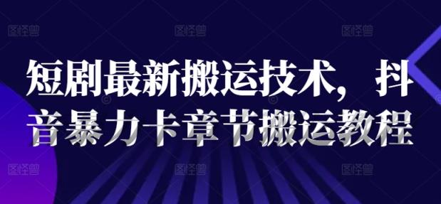 短剧最新搬运技术，抖音暴力卡章节搬运教程-天天有课网