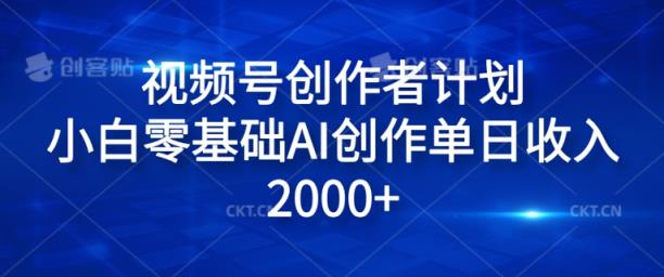 视频号创作者计划，小白零基础AI创作单日收入2000+-天天有课网