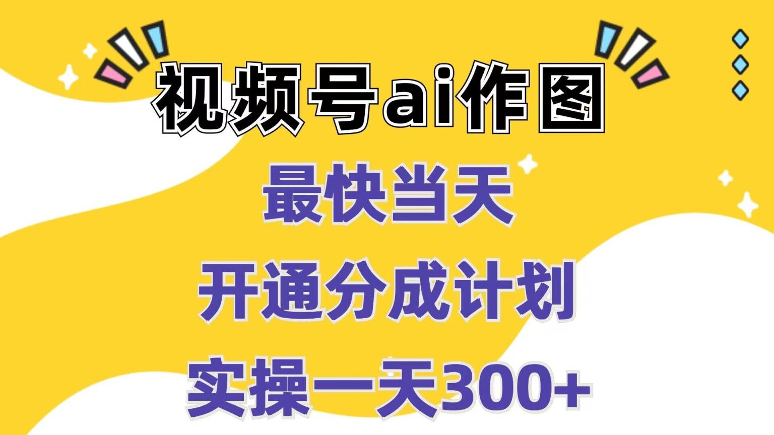 视频号ai作图，最快当天开通分成计划，实操一天300+-天天有课网