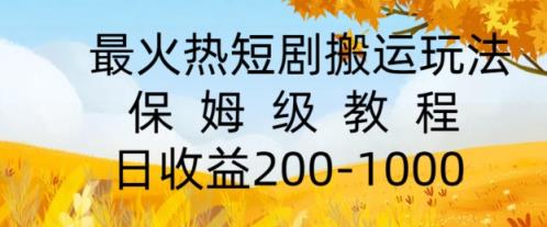 最火热短剧搬运玩法，保姆级教程，日收益几张-天天有课网