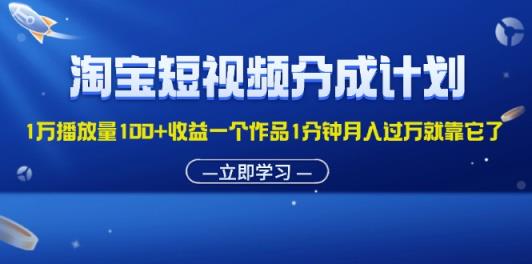淘宝短视频分成计划1万播放量100+收益一个作品1分钟月入过万就靠它了-天天有课网