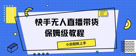 快手无人直播带货保姆级教程，小白轻松上手-天天有课网